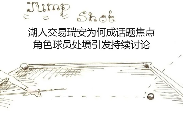 湖人交易瑞安为何成话题焦点 角色球员处境引发持续讨论