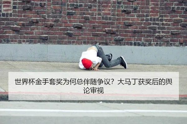 世界杯金手套奖为何总伴随争议？大马丁获奖后的舆论审视