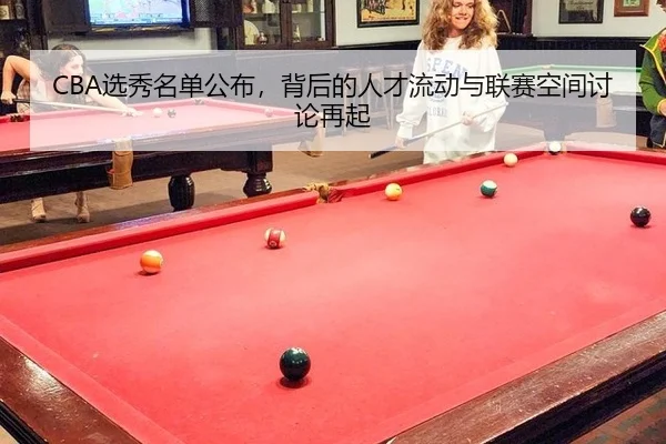 CBA选秀名单公布，背后的人才流动与联赛空间讨论再起
